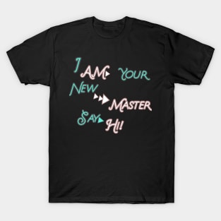 I AM YOUR NEW MASTER SAY HI HOODIE, TANK, T-SHIRT, MUGS, PILLOWS, APPAREL, STICKERS, TOTES, NOTEBOOKS, CASES, TAPESTRIES, PINS T-Shirt